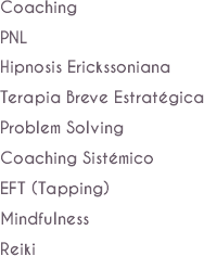 Coaching PNL
Hipnosis Erickssoniana
Terapia Breve Estratégica
Problem Solving
Coaching Sistémico
EFT (Tapping)
Mindfulness
Reiki